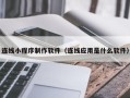 阳春连线小程序制作软件（连线应用是什么软件）