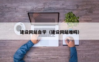 阳春建设网站自学（建设网站难吗）