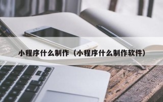 阳春小程序什么制作（小程序什么制作软件）