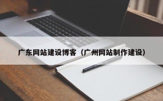 阳春广东网站建设博客（广州网站制作建设）