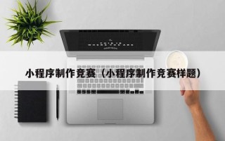 阳春小程序制作竞赛（小程序制作竞赛样题）