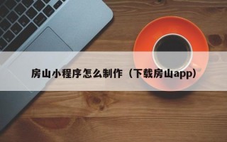 阳春房山小程序怎么制作（下载房山app）