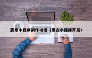 阳春惠州小程序制作电话（惠安小程序开发）