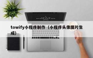 阳春towify小程序制作（小程序头像图片生成）