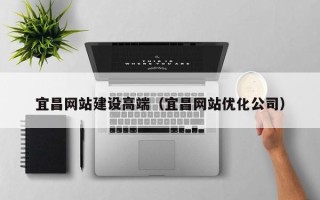 阳春宜昌网站建设高端（宜昌网站优化公司）