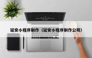 阳春延安小程序制作（延安小程序制作公司）