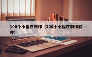 阳春100个小程序制作（100个小程序制作软件）